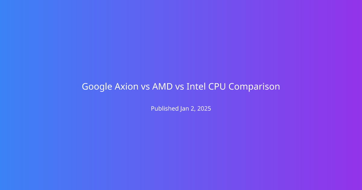 Google Axion vs AMD vs Intel CPU Comparison