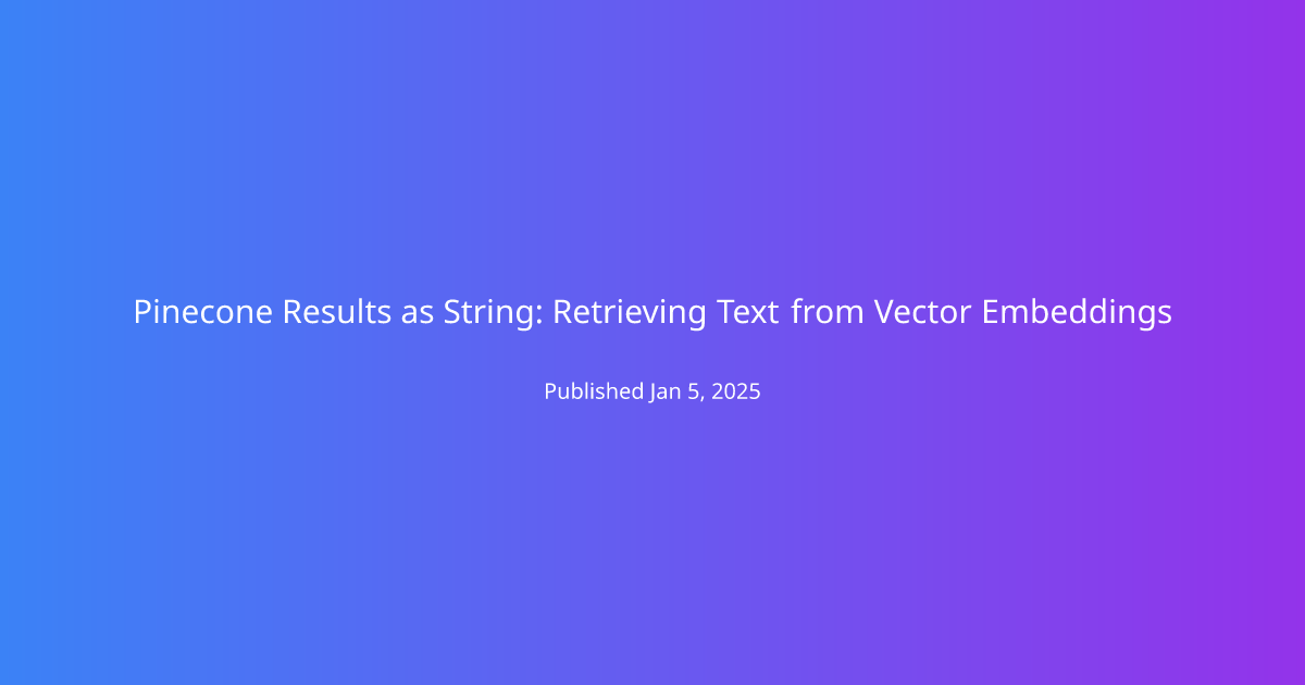 Pinecone Results as String: Retrieving Text from Vector Embeddings